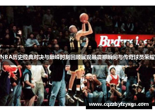 NBA历史经典对决与巅峰时刻回顾展现最震撼瞬间与传奇球员荣耀